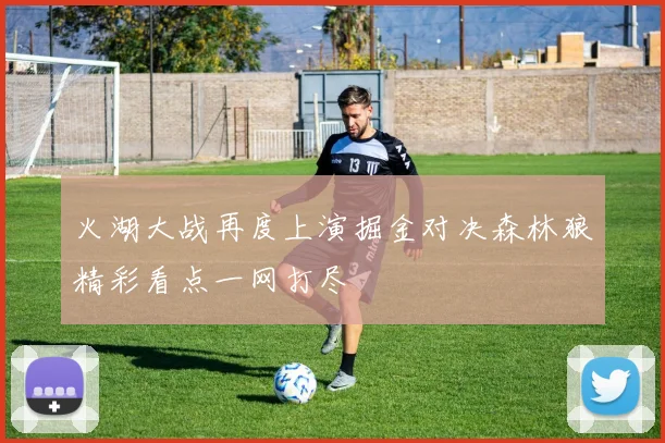 火湖大战再度上演掘金对决森林狼精彩看点一网打尽