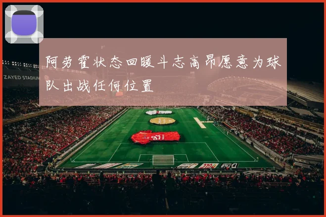 阿劳霍状态回暖斗志高昂愿意为球队出战任何位置