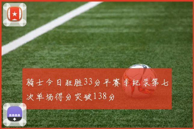 骑士今日狂胜33分平赛季纪录第七次单场得分突破138分