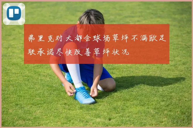 弗里克对大都会球场草坪不满欧足联承诺尽快改善草坪状况