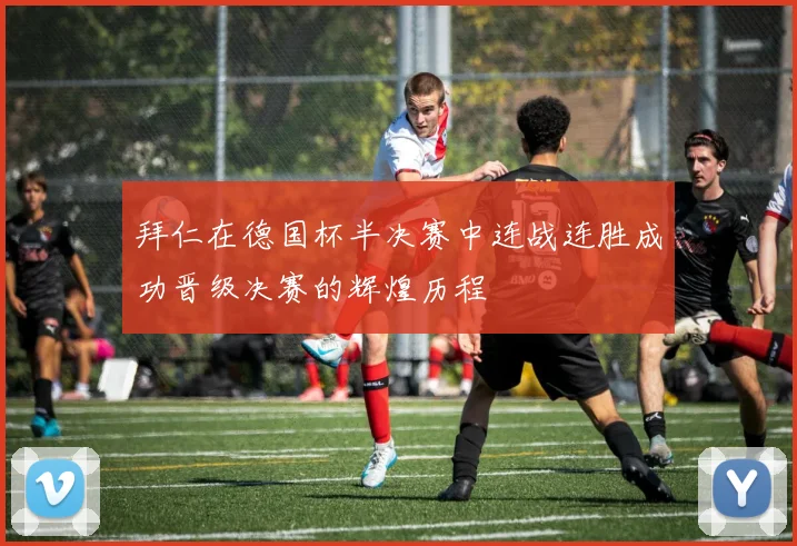 拜仁在德国杯半决赛中连战连胜成功晋级决赛的辉煌历程
