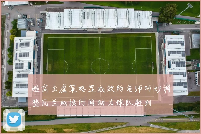 避实击虚策略显成效约老师巧妙调整瓦兰轮换时间助力球队胜利