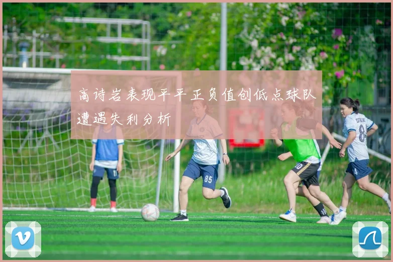 高诗岩表现平平正负值创低点球队遭遇失利分析