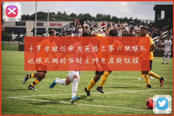 卡罗尔被任命为英格兰第六级球队达根汉姆的临时主帅开启新征程