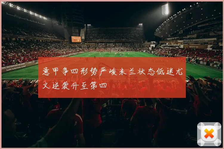 意甲争四形势严峻米兰状态低迷尤文逆袭升至第四