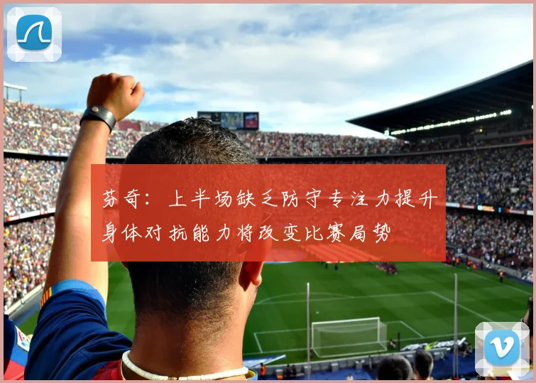 芬奇：上半场缺乏防守专注力提升身体对抗能力将改变比赛局势