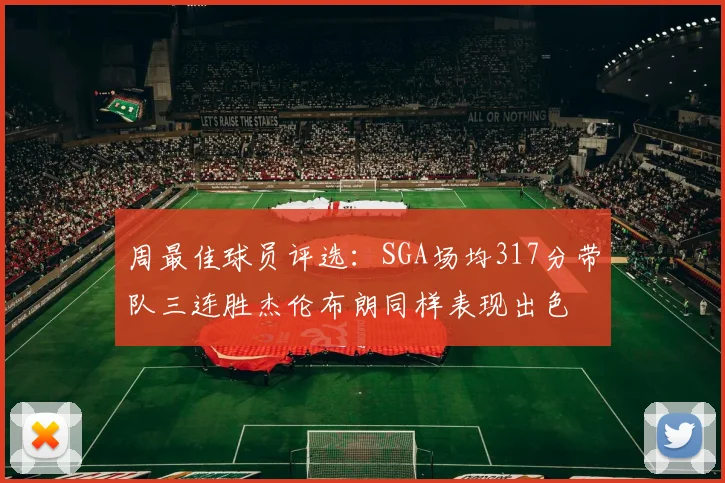 周最佳球员评选：SGA场均317分带队三连胜杰伦布朗同样表现出色